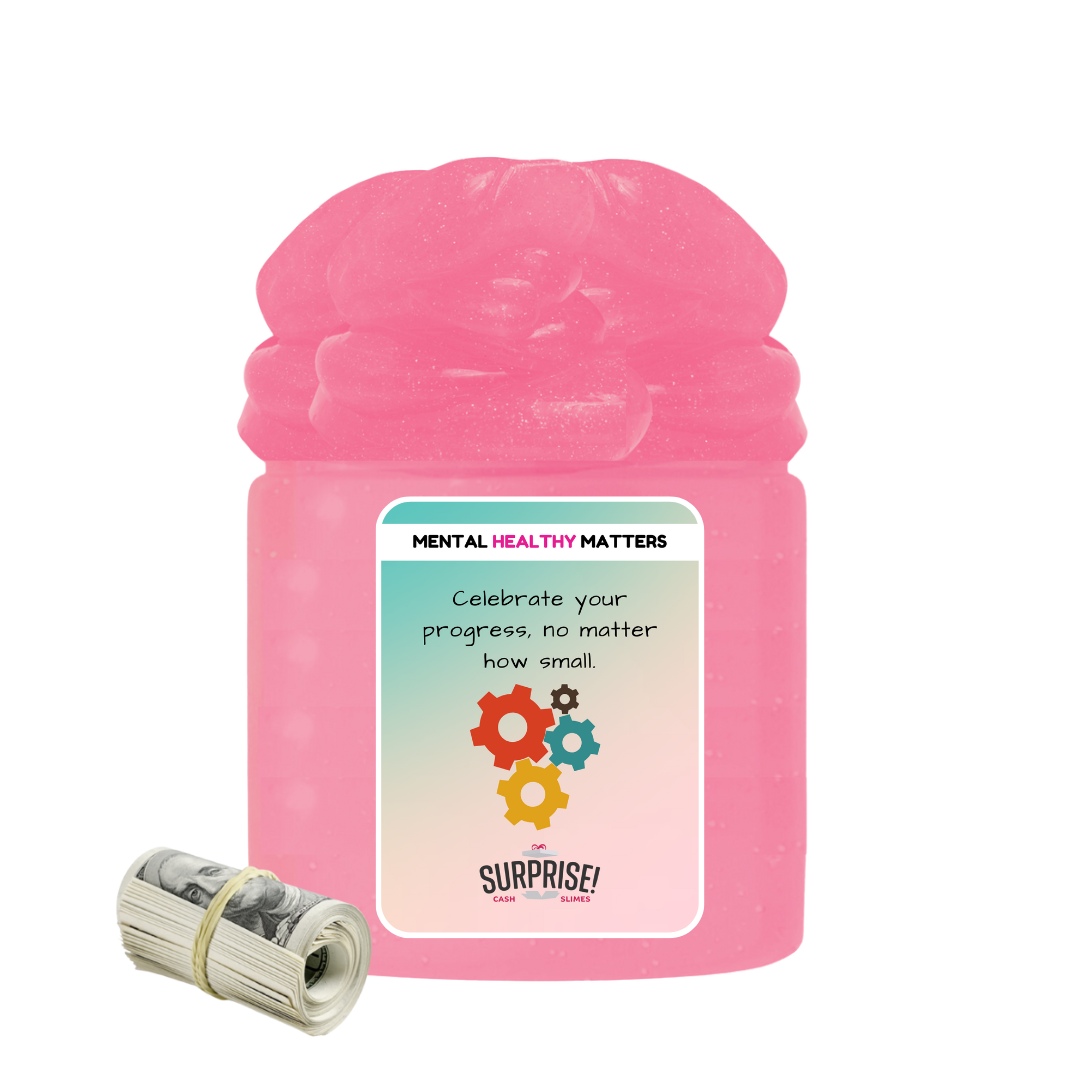 CELEBRATE YOUR PROGRESS, NO MATTER HOW SMALL | MENTAL HEALTH CASH SLIMES