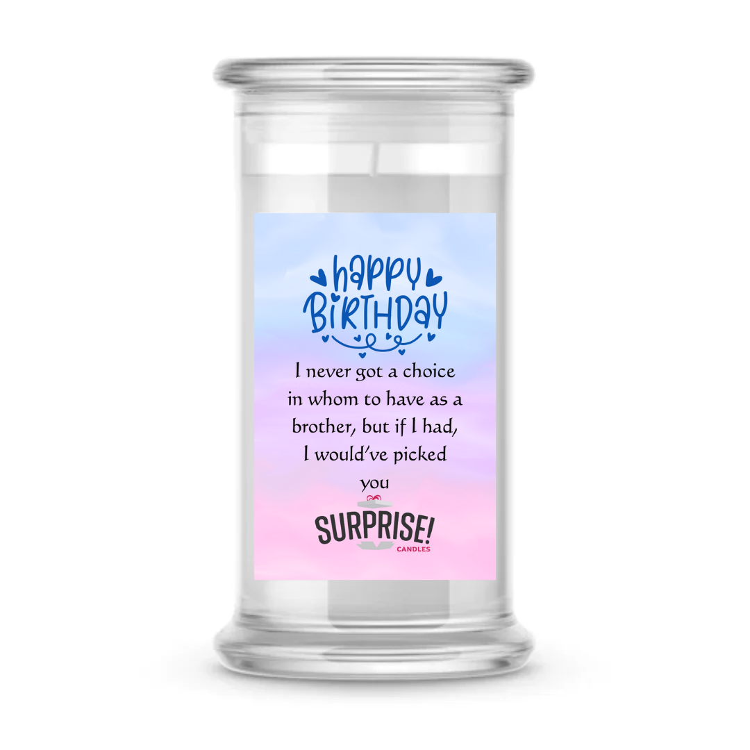 I NEVER GOT A CHOICE IN WHOM TO HAVE AS A BROTHER, BUT IF I HAD, I WOULD'VE PICKED YOU. HAPPY BIRTHDAY CANDLE