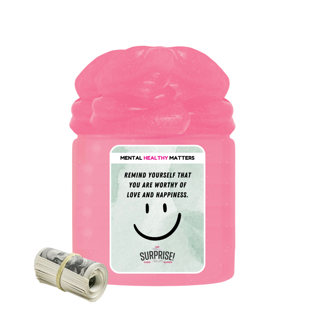 REMIND YOURSELF THAT YOU ARE WORTHY OF LOVE AND HAPPINESS | MENTAL HEALTH CASH SLIMES