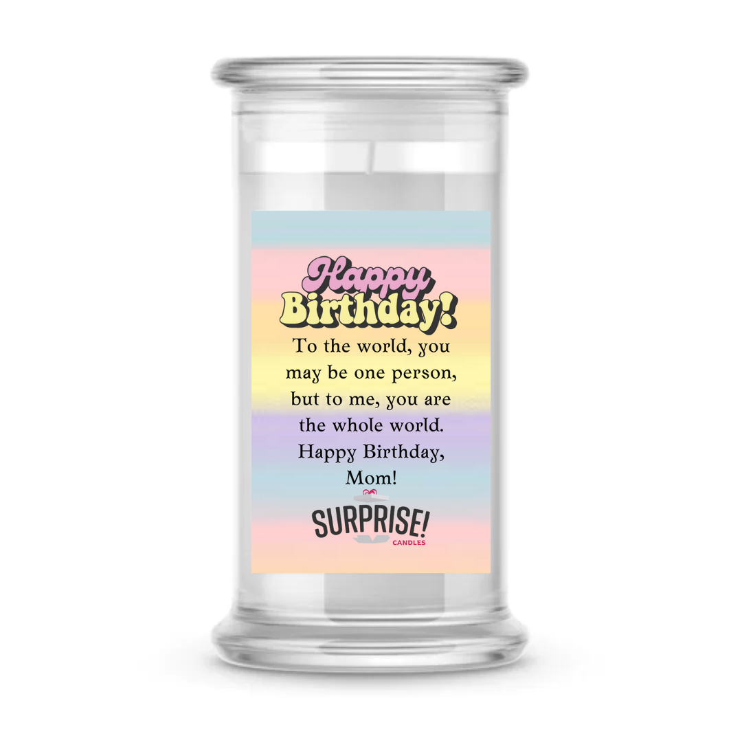 TO THE WORLD, YOU MAY BE ONE PERSON, BUT TO ME, YOU ARE THE WHOLE WORLD. HAPPY BIRTHDAY, MOM! HAPPY BIRTHDAY CANDLE