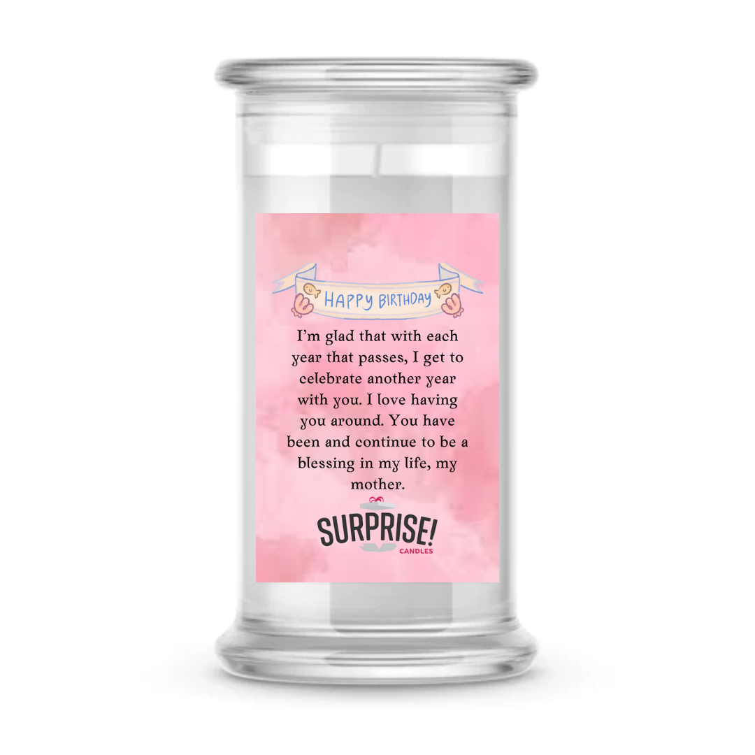 I'M GLAD THAT WITH EACH YEAR THAT PASSES. I GET TO CELEBRATE ANOTHER YEAR WITH YOU. I LOVE HAVING YOU AROUND. YOU HAVE BEEN AND CONTINUE TO BE A BLESSING IN MY LIFE, MY MOTHER. HAPPY BIRTHDAY CANDLE