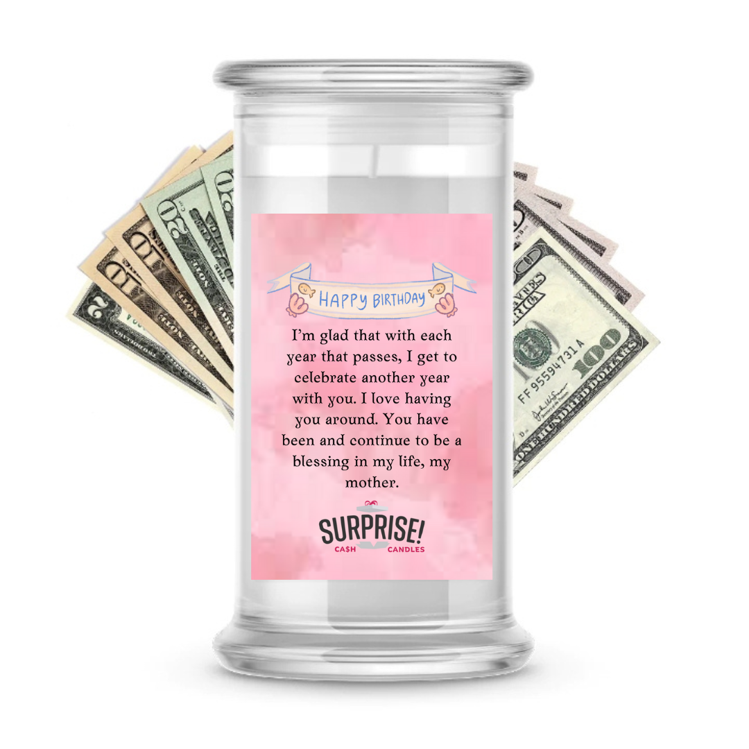 I'M GLAD THAT WITH EACH YEAR THAT PASSES. I GET TO CELEBRATE ANOTHER YEAR WITH YOU. I LOVE HAVING YOU AROUND. YOU HAVE BEEN AND CONTINUE TO BE A BLESSING IN MY LIFE, MY MOTHER. HAPPY BIRTHDAY CASH CANDLE