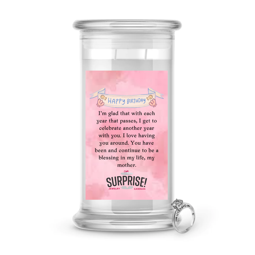 I'M GLAD THAT WITH EACH YEAR THAT PASSES. I GET TO CELEBRATE ANOTHER YEAR WITH YOU. I LOVE HAVING YOU AROUND. YOU HAVE BEEN AND CONTINUE TO BE A BLESSING IN MY LIFE, MY MOTHER. HAPPY BIRTHDAY JEWELRY CANDLE