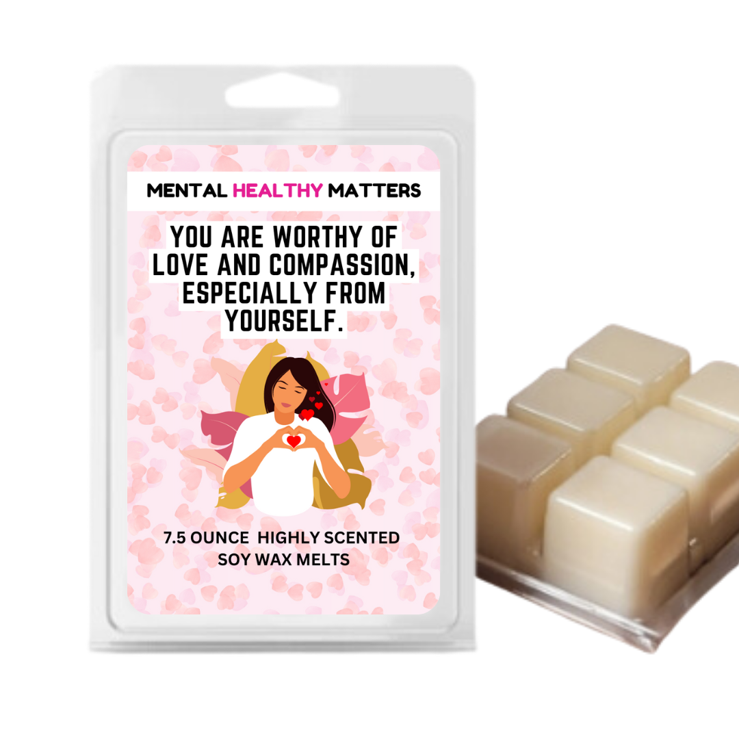 YOU ARE WORTHY OF LOVE AND COMPASSION, ESPECIALLY FROM YOURSELF | MENTAL HEALTH WAX MELTS