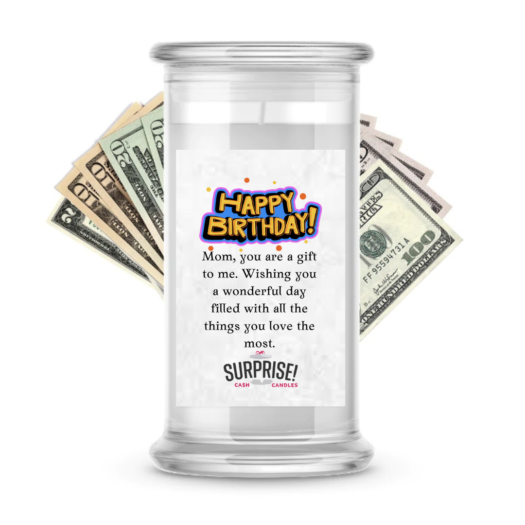 MOM, YOU ARE A GIFT TO ME. WISHING YOU A WONDERFUL DAY FILLED WITH ALL THE THINGS YOU LOVE THE MOST. HAPPY BIRTHDAY CASH CANDLE