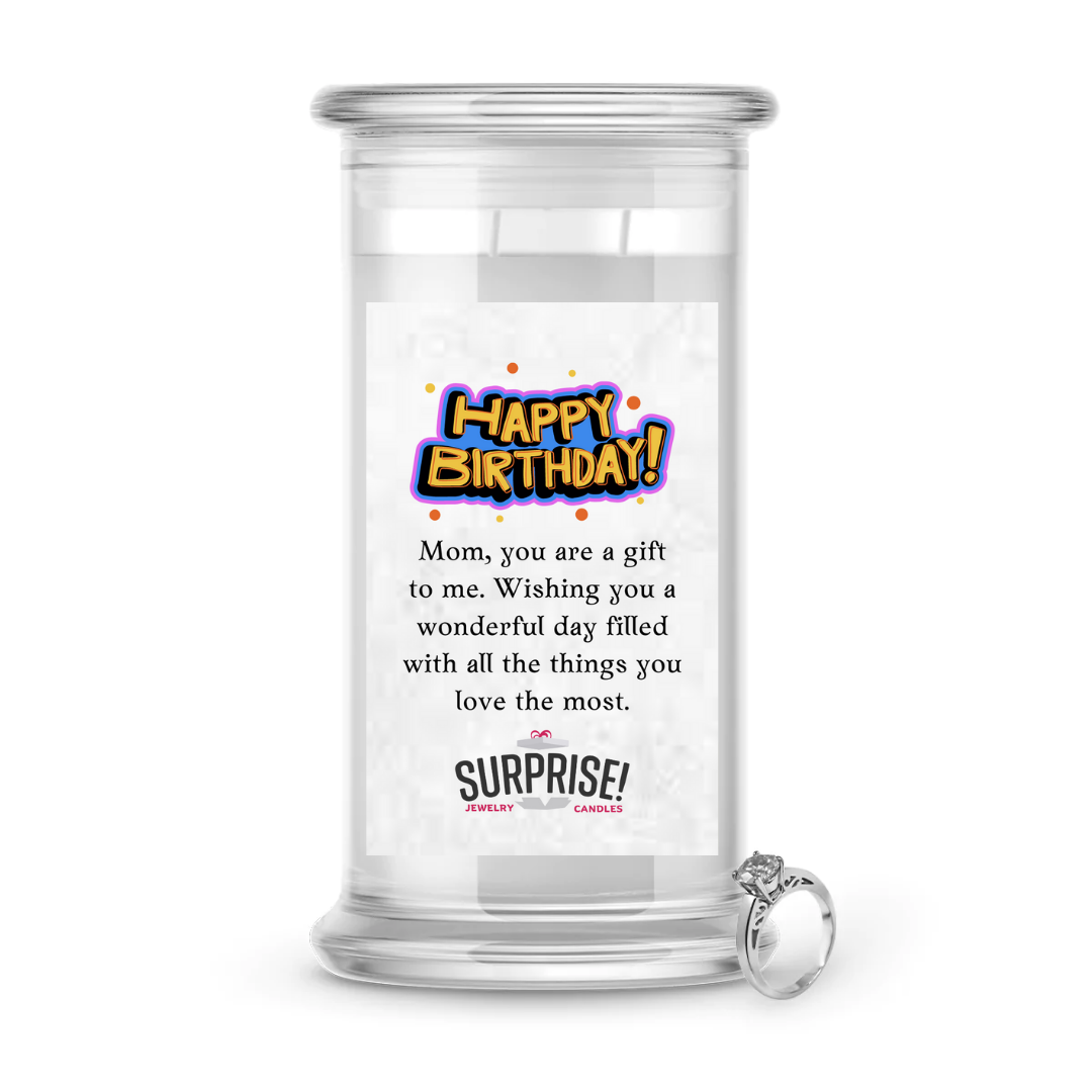 MOM, YOU ARE A GIFT TO ME. WISHING YOU A WONDERFUL DAY FILLED WITH ALL THE THINGS YOU LOVE THE MOST. HAPPY BIRTHDAY JEWELRY CANDLE