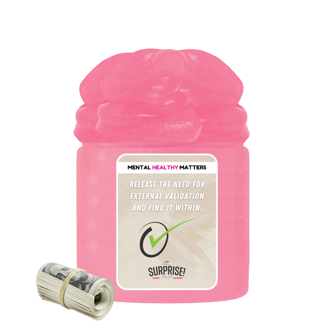 RELEASE THE NEED FOR EXTERNAL VALIDATION AND FIND IT WITHIN | MENTAL HEALTH CASH SLIMES