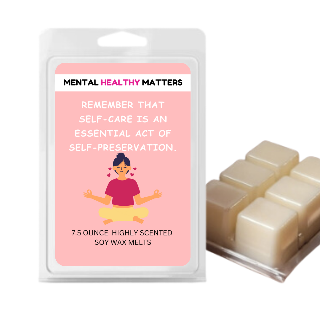 REMEMBER THAT SELF-CARE IS AN ESSENTIAL ACT OF SELF-PRESERVATION | MENTAL HEALTH WAX MELTS