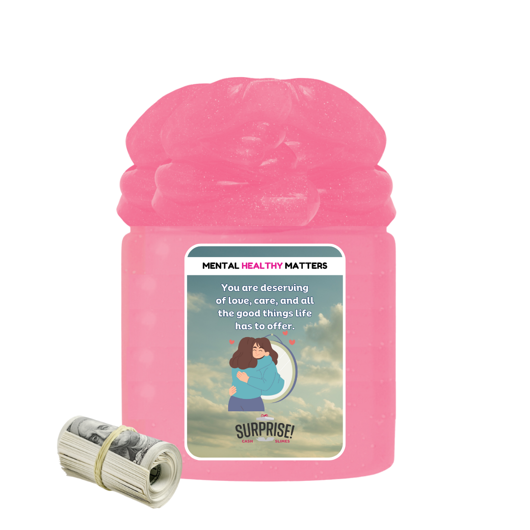 YOU ARE DESERVING OF LOVE, CARE, AND ALL THE GOODTHINGS LIFE HAS TO OFFER | MENTAL HEALTH CASH SLIMES