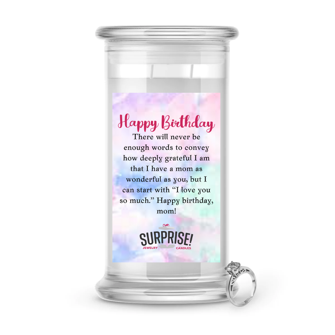 THERE WILL NEVER BE ENOUGH WORDS TO CONVEY HOW DEEPLY GRATEFUL I AM THAT I HAVE A MOM AS WONDERFUL AS YOU, BUT I CAN START WITH "I LOVE YOU SO MUCH" HAPPY BIRTHDAY MOM! HAPPY BIRTHDAY JEWELRY CANDLE