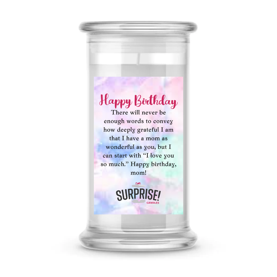 THERE WILL NEVER BE ENOUGH WORDS TO CONVEY HOW DEEPLY GRATEFUL I AM THAT I HAVE A MOM AS WONDERFUL AS YOU, BUT I CAN START WITH "I LOVE YOU SO MUCH" HAPPY BIRTHDAY MOM! HAPPY BIRTHDAY CANDLE