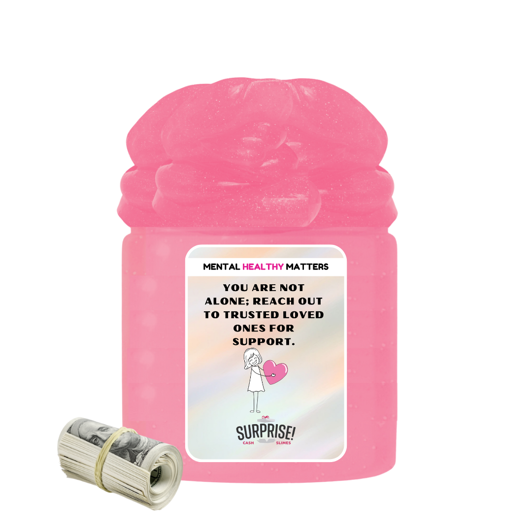 YOU ARE NOT ALONE; REACH OUT TO TRUSTEED LOVED ONCE FOR SUPPORT | MENTAL HEALTH CASH SLIMES