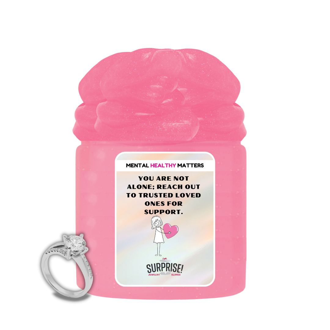 YOU ARE NOT ALONE; REACH OUT TO TRUSTEED LOVED ONCE FOR SUPPORT | MENTAL HEALTH JEWELRY SLIMES