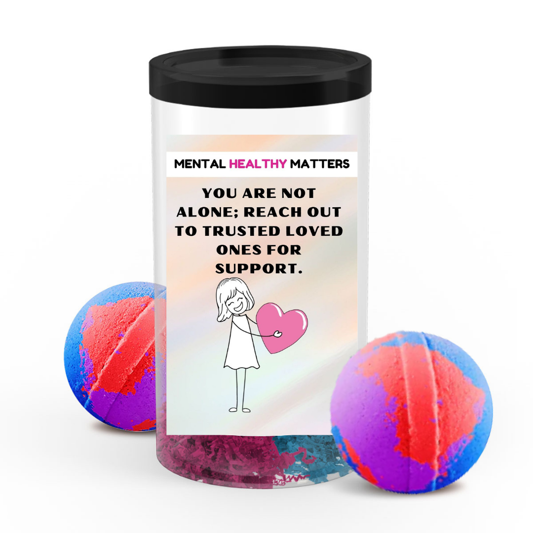 YOU ARE NOT ALONE; REACH OUT TO TRUSTEED LOVED ONCE FOR SUPPORT | MENTAL HEALTH BATH BOMBS