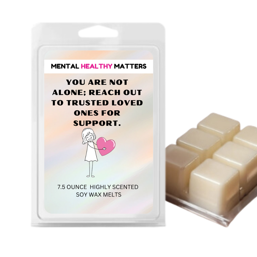 YOU ARE NOT ALONE; REACH OUT TO TRUSTEED LOVED ONCE FOR SUPPORT | MENTAL HEALTH WAX MELTS