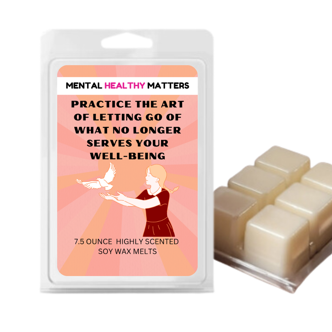 PRACTICE THE ART OF LETTING GO OF WHAT NO LONGER SERVES YOUR WELL-BEING | MENTAL HEALTH WAX MELTS