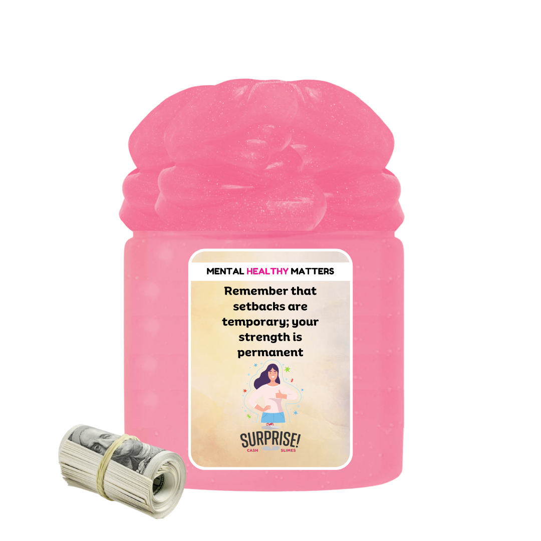 REMEMBER THAT SETBACKS ARE TEMPORARY; YOUR STRENGTH IS PERMANENT | MENTAL HEALTH CASH SLIMES