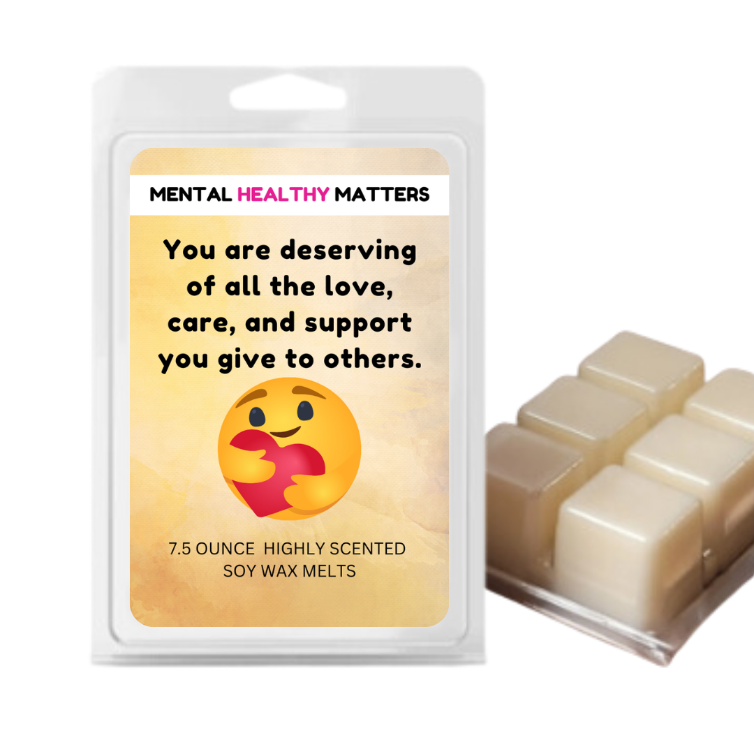 YOU ARE DESERVING OF ALL THE LOVE, CARE, AND SUPPORT YOU GIVE TO OTHERS | MENTAL HEALTH WAX MELTS