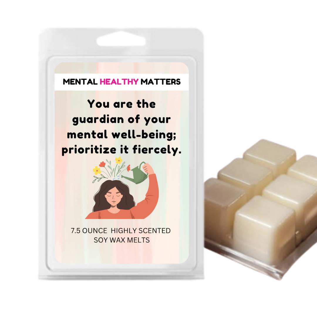 YOU ARE THE GUARDIAN OF YOUR MENTAL WELL-BEING; PRIORITIZE IT FIERCELY | MENTAL HEALTH WAX MELTS