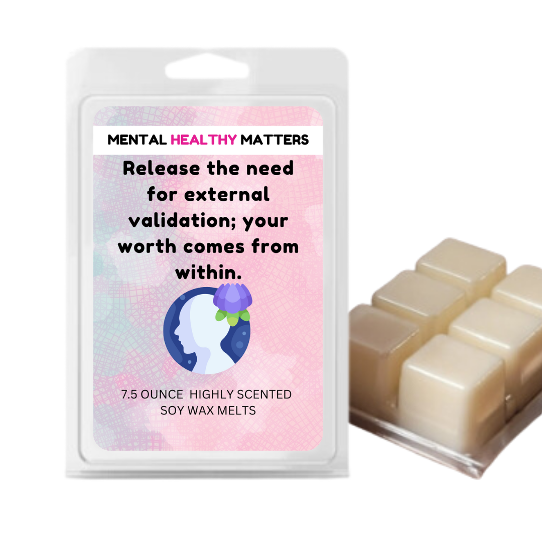 RELEASE THE NEED FOR EXTERNAL VALIDATION; YOUR WORTH COMES FROM WITHIN | MENTAL HEALTH WAX MELTS