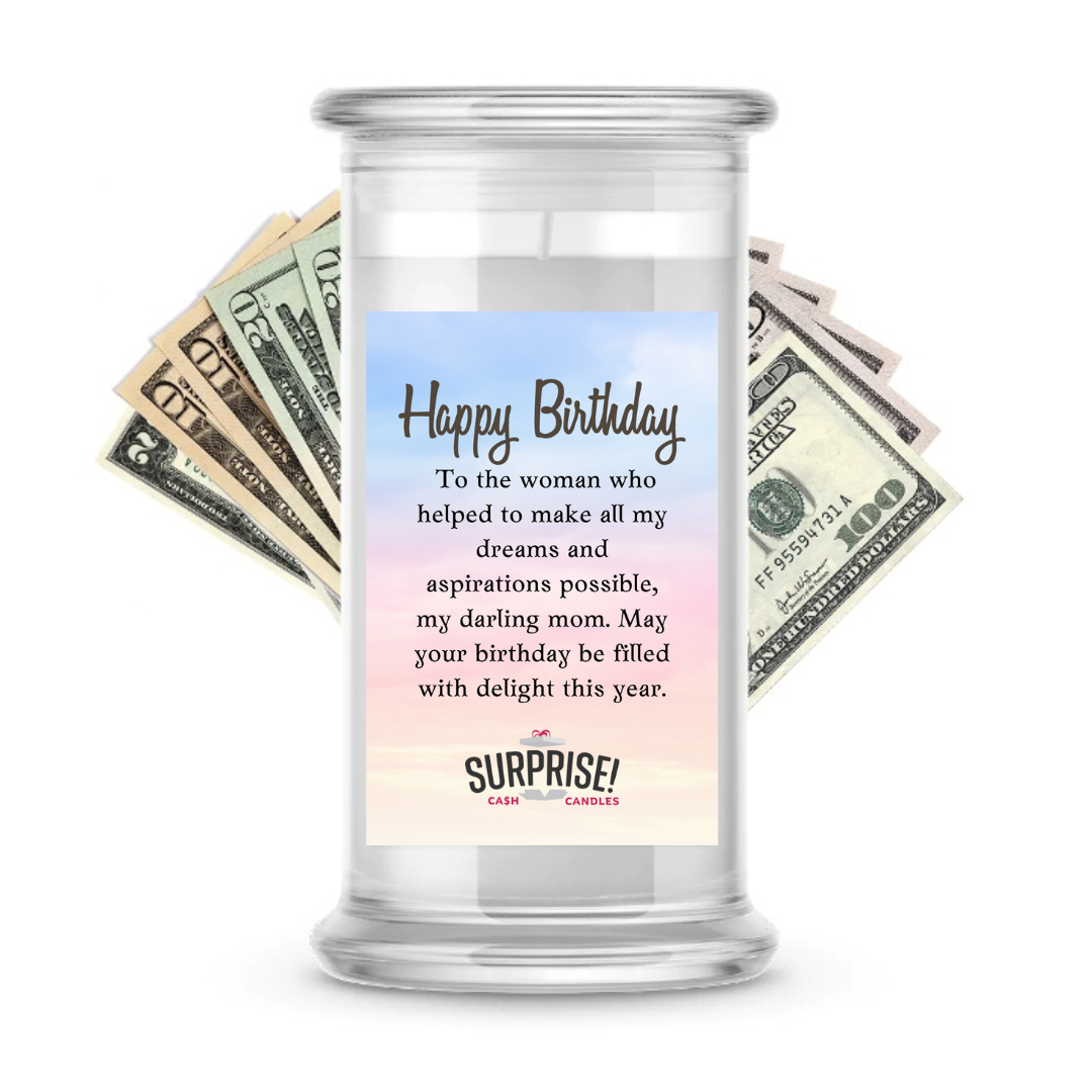 TO THE WOMAN WHO HELPED TO MAKE ALL MY DREAMS AND ASPIRATIONS POSSIBLE, MY DARLING MOM, MAY YOUR BIRTHDAY BE FILLED WITH DELIGHT THIS YEAR. HAPPY BIRTHDAY CASH CANDLE