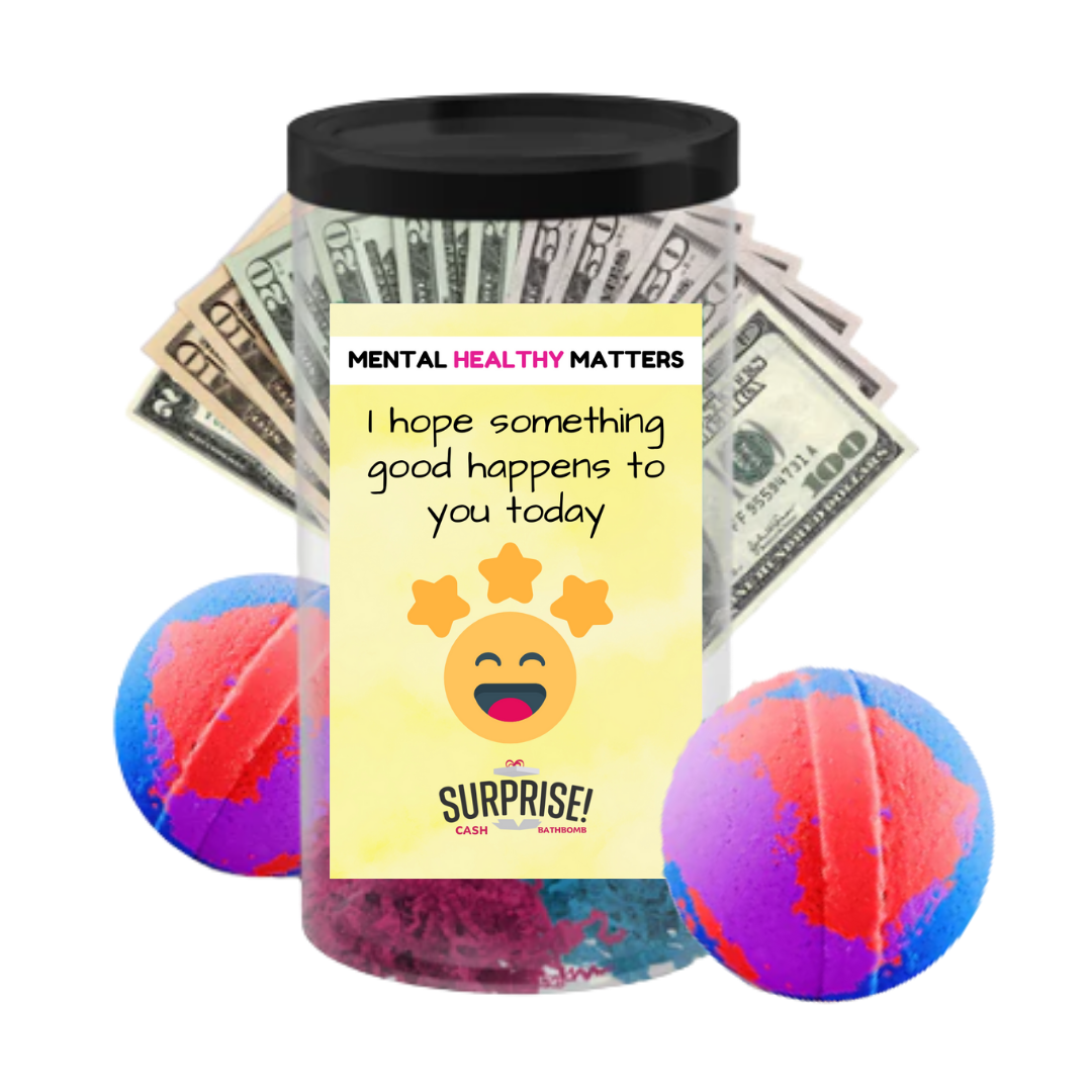 I HOPE SOMETHING GOOD HAPPENS TO YOU TODAY | MENTAL HEALTH CASH BATH BOMBS