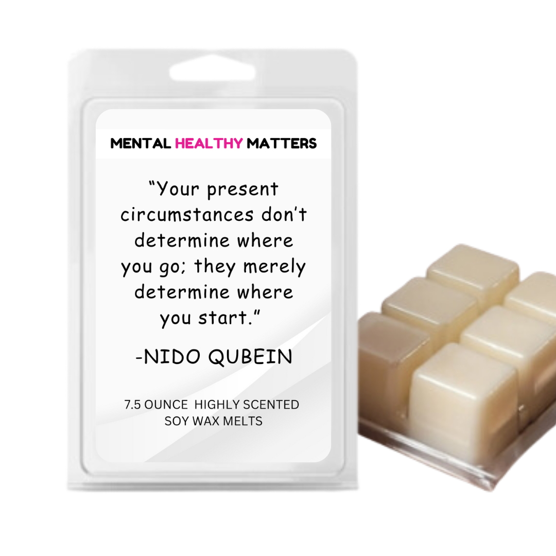 YOUR PRESENT CIRCUMSTANCES DON'T DETERMINE WHERE YOU GO; THEY MERELY DETERMINE WHERE YOU START | MENTAL HEALTH WAX MELTS