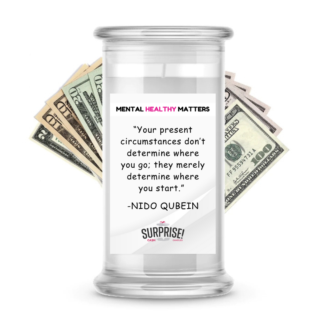 YOUR PRESENT CIRCUMSTANCES DON'T DETERMINE WHERE YOU GO; THEY MERELY DETERMINE WHERE YOU START | MENTAL HEALTH CASH CANDLES