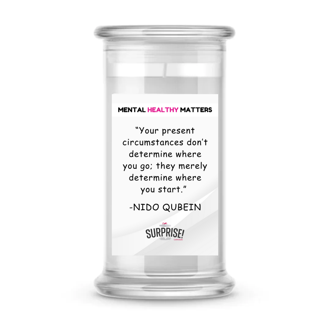YOUR PRESENT CIRCUMSTANCES DON'T DETERMINE WHERE YOU GO; THEY MERELY DETERMINE WHERE YOU START | MENTAL HEALTH CANDLES