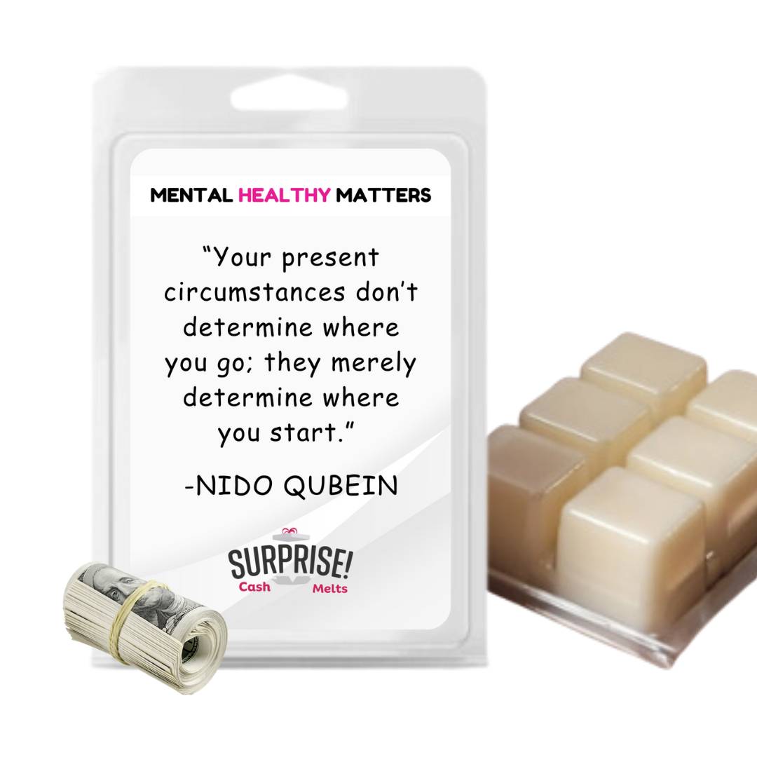 YOUR PRESENT CIRCUMSTANCES DON'T DETERMINE WHERE YOU GO; THEY MERELY DETERMINE WHERE YOU START | MENTAL HEALTH CASH WAX MELTS