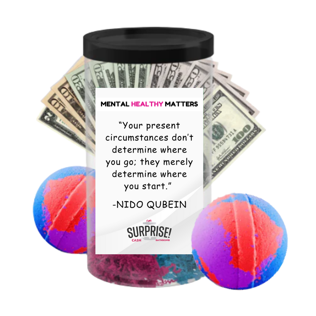 YOUR PRESENT CIRCUMSTANCES DON'T DETERMINE WHERE YOU GO; THEY MERELY DETERMINE WHERE YOU START | MENTAL HEALTH CASH BATH BOMBS