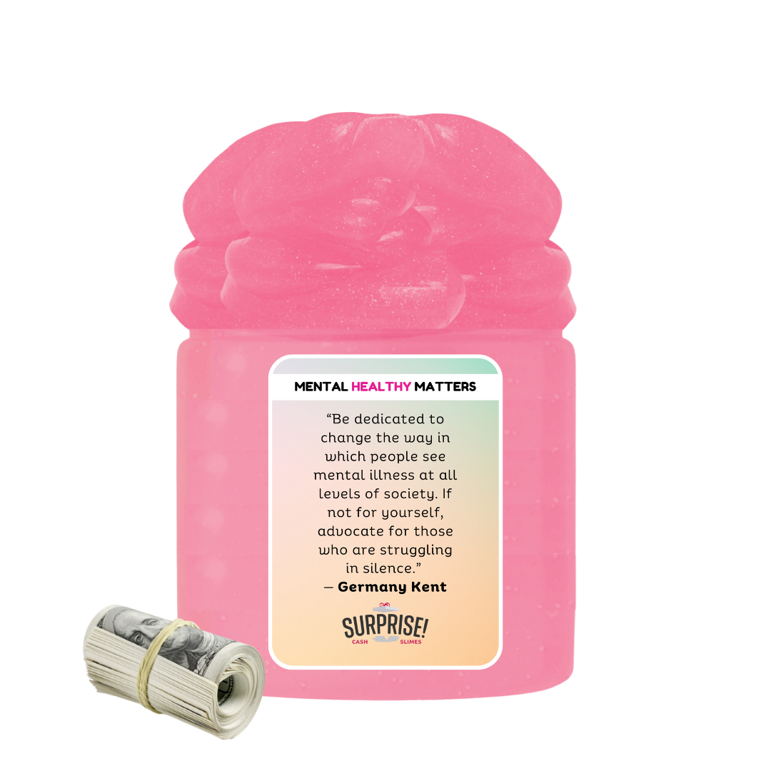 "BE DEDICATED TO CHANGE THE WAY IN WHICH PEOPLE SEE MENTAL ILLNESS AT ALL LEVELS OF SOCIETY. IF NOT FOR YOURSELF, ADVOCATE FOR THOSE WHO ARE STRUGGALING IN SILENCE" | MENTAL HEALTH CASH SLIMES