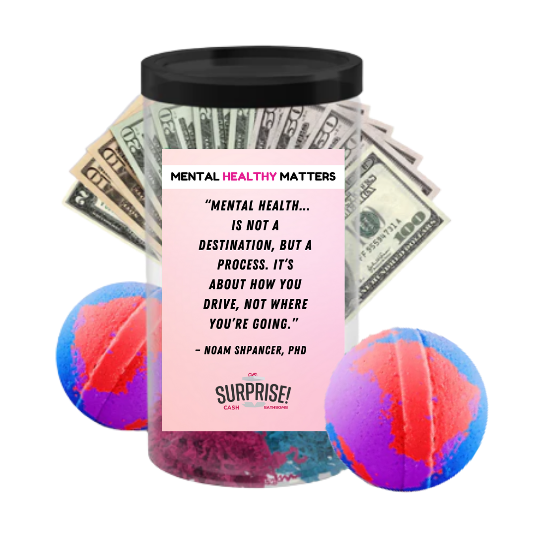 MENTAL HEALTH IS NOT A DESTINATION, BUT A PROCESS. IT'S ABOUT HOW YOU DRIVE, NOT WHERE YOU'RE GOING | MENTAL HEALTH CASH BATH BOMBS