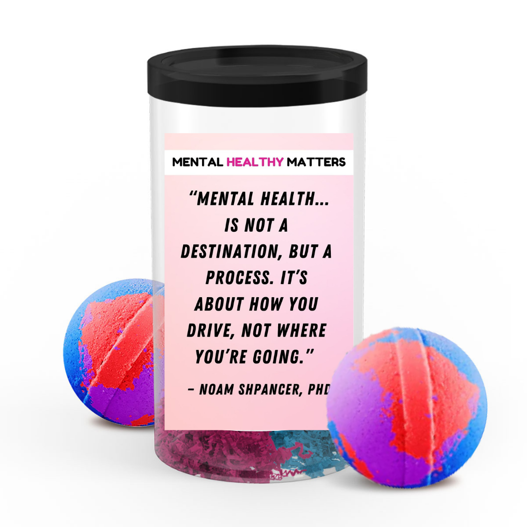 MENTAL HEALTH IS NOT A DESTINATION, BUT A PROCESS. IT'S ABOUT HOW YOU DRIVE, NOT WHERE YOU'RE GOING | MENTAL HEALTH BATH BOMBS