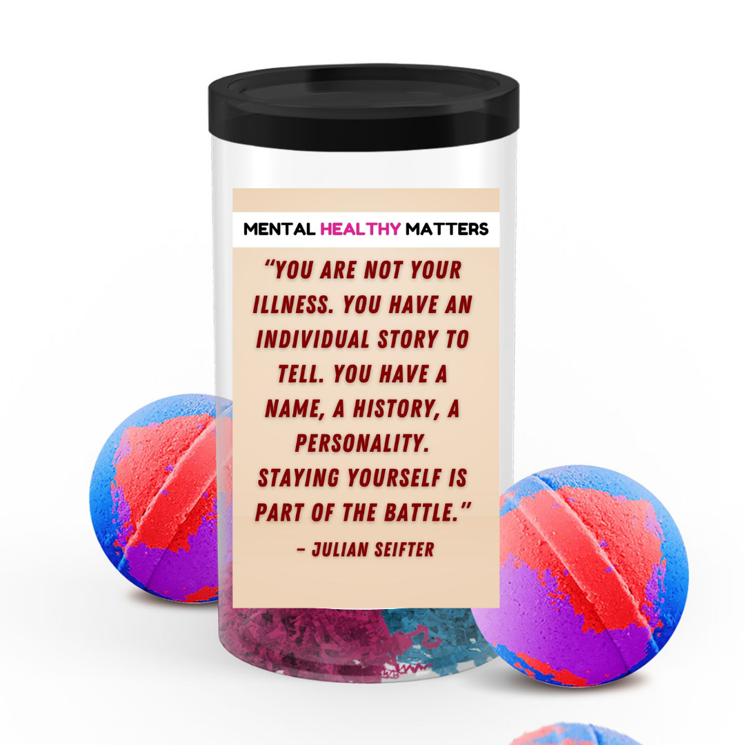 YOU ARE NOT YOUR ILLNESS. YOU HAVE AN INDIVIDUAL STORY TO TELL. YOU HAVE NAME, A HISTORY, A PERSONALITY. STYING YOURSELF IS PART OF THE BETTLE | MENTAL HEALTH BATH BOMBS