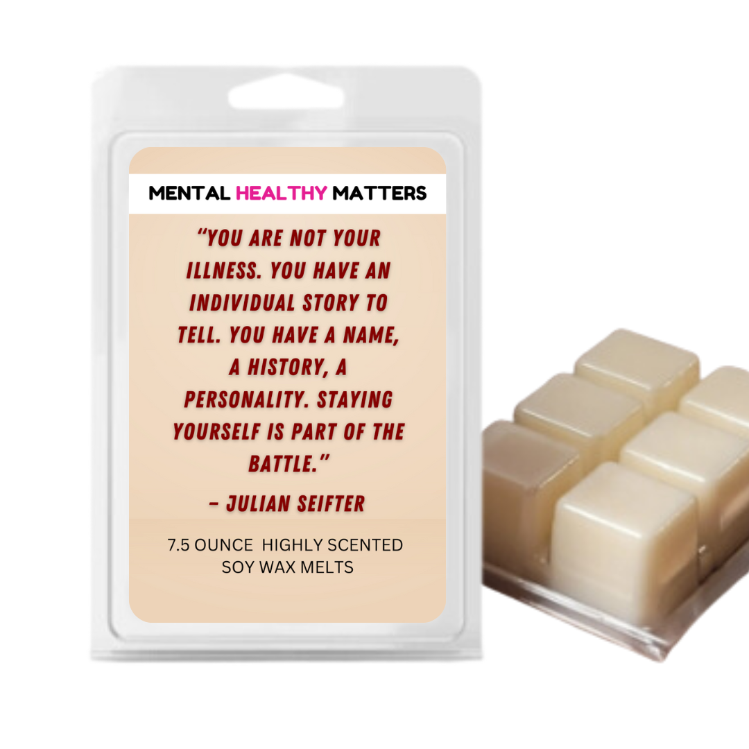 YOU ARE NOT YOUR ILLNESS. YOU HAVE AN INDIVIDUAL STORY TO TELL. YOU HAVE NAME, A HISTORY, A PERSONALITY. STYING YOURSELF IS PART OF THE BETTLE | MENTAL HEALTH WAX MELTS