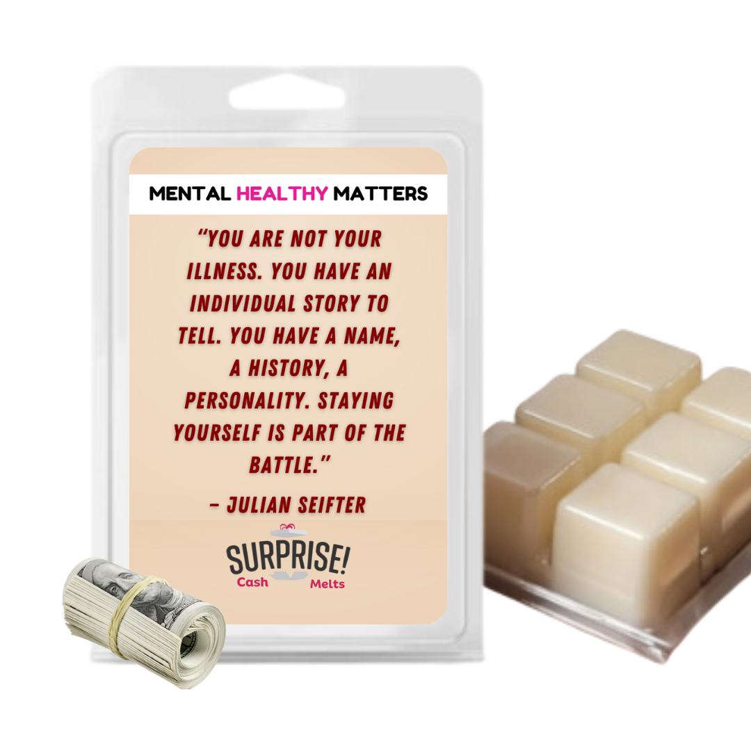YOU ARE NOT YOUR ILLNESS. YOU HAVE AN INDIVIDUAL STORY TO TELL. YOU HAVE NAME, A HISTORY, A PERSONALITY. STYING YOURSELF IS PART OF THE BETTLE | MENTAL HEALTH CASH WAX MELTS