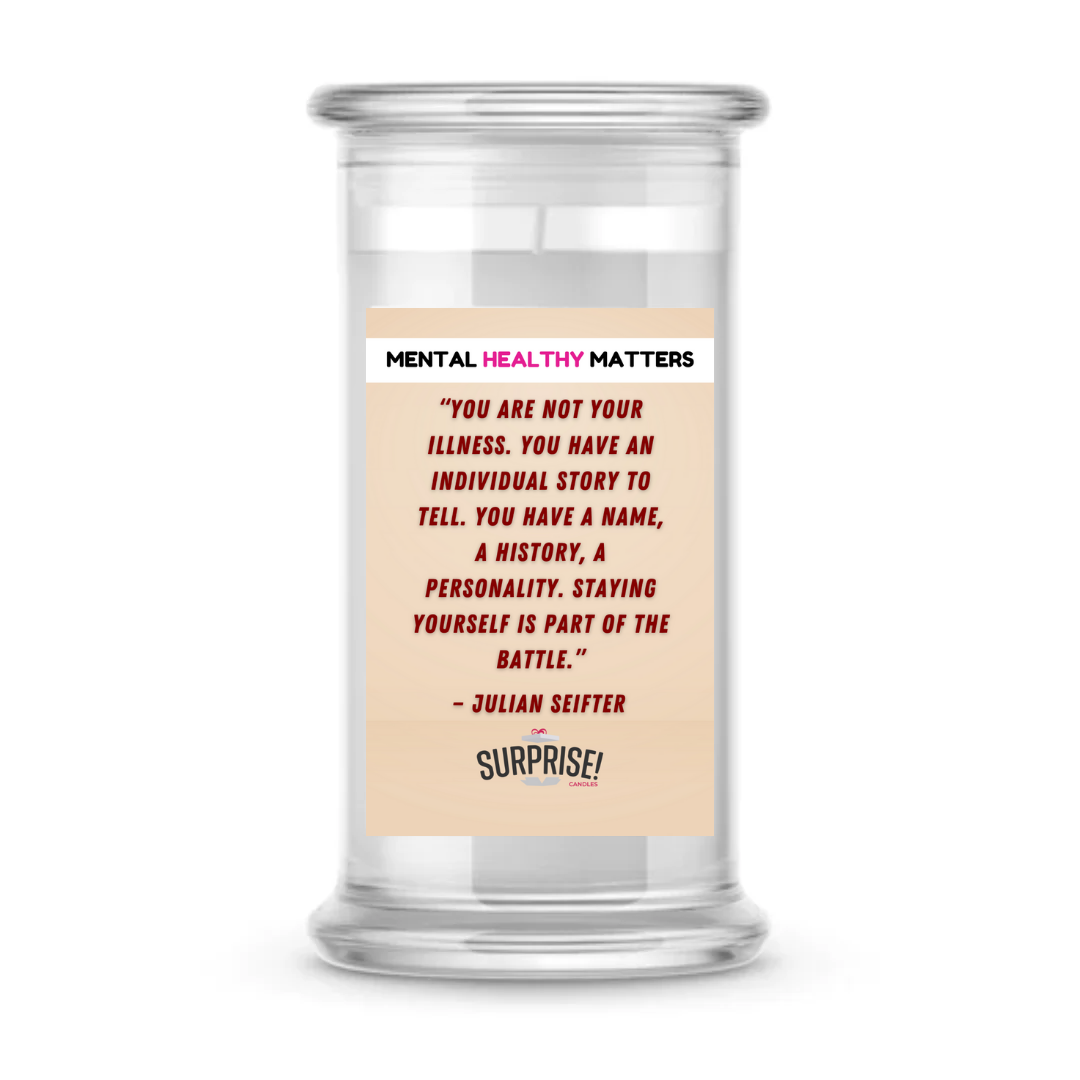 YOU ARE NOT YOUR ILLNESS. YOU HAVE AN INDIVIDUAL STORY TO TELL. YOU HAVE NAME, A HISTORY, A PERSONALITY. STYING YOURSELF IS PART OF THE BETTLE | MENTAL HEALTH CANDLES