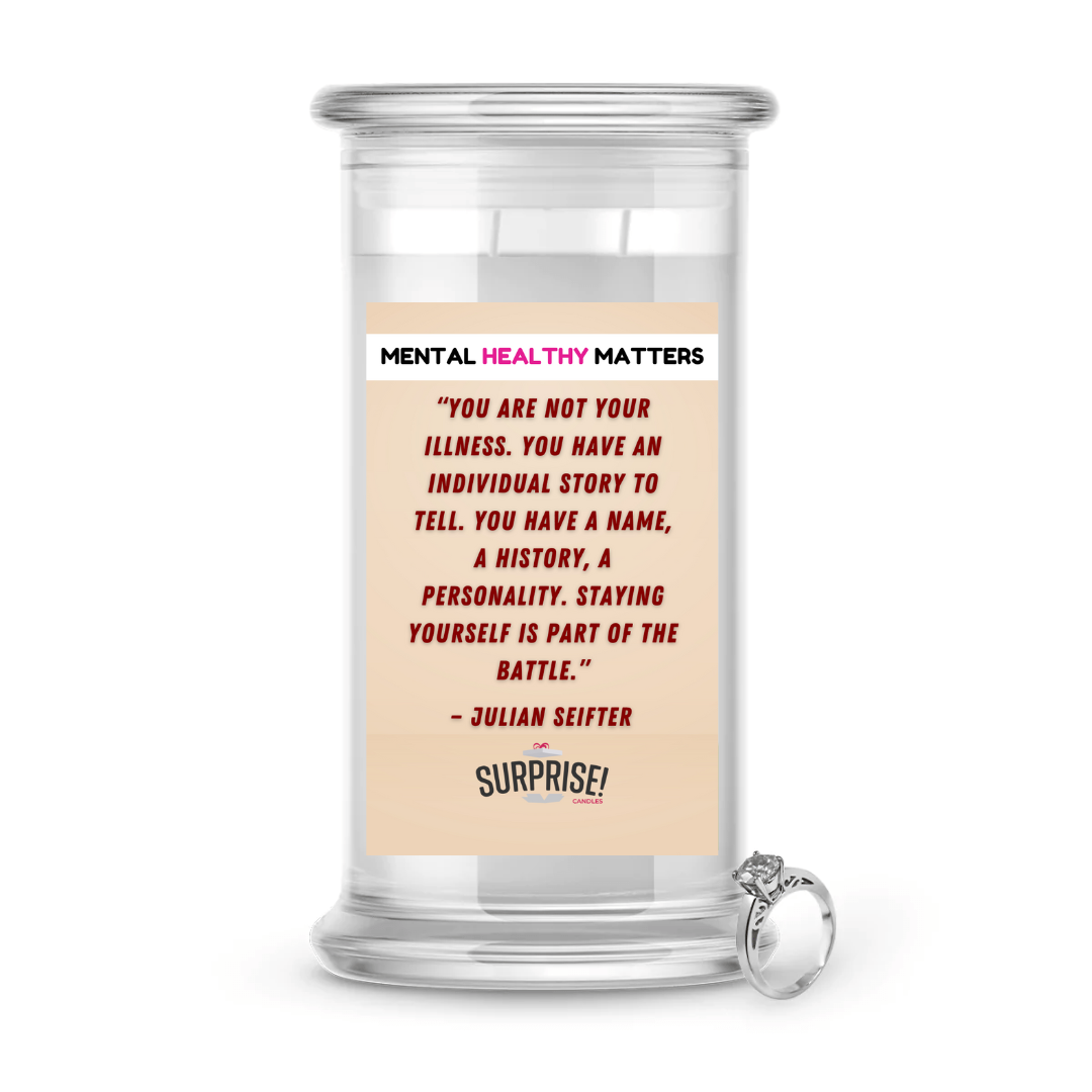 YOU ARE NOT YOUR ILLNESS. YOU HAVE AN INDIVIDUAL STORY TO TELL. YOU HAVE NAME, A HISTORY, A PERSONALITY. STYING YOURSELF IS PART OF THE BETTLE | MENTAL HEALTH JEWELRY CANDLES