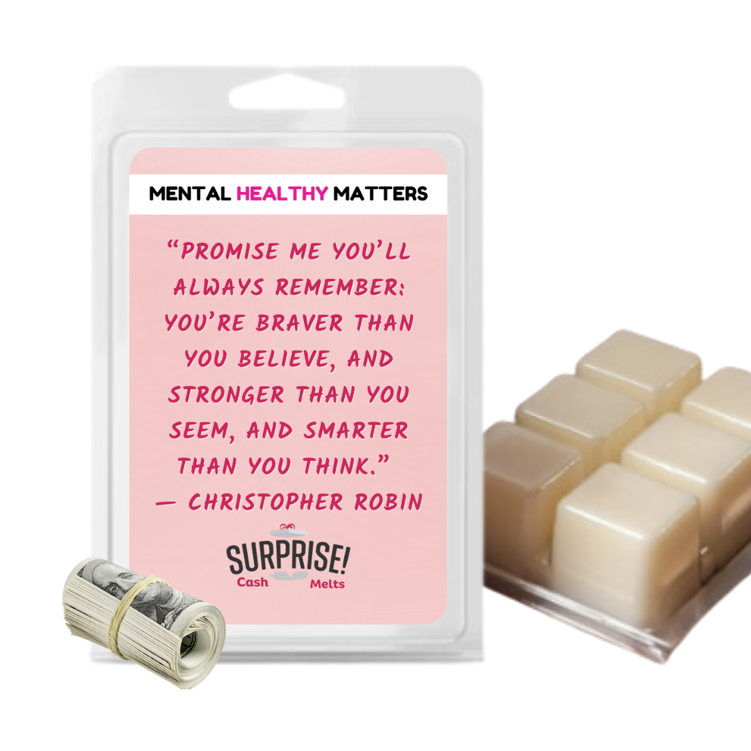 PROMISE ME YOU'LL ALWAYS REMEMBER: YOU'RE BRAVER THAN YOU BELIEVE, AND STRONGER THAN YOU SEEM, AND SMARTER THAN YOU THAN YOU THINK | MENTAL HEALTH CASH WAX MELTS