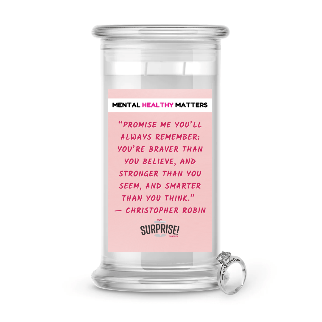 PROMISE ME YOU'LL ALWAYS REMEMBER: YOU'RE BRAVER THAN YOU BELIEVE, AND STRONGER THAN YOU SEEM, AND SMARTER THAN YOU THAN YOU THINK | MENTAL HEALTH JEWELRY CANDLES