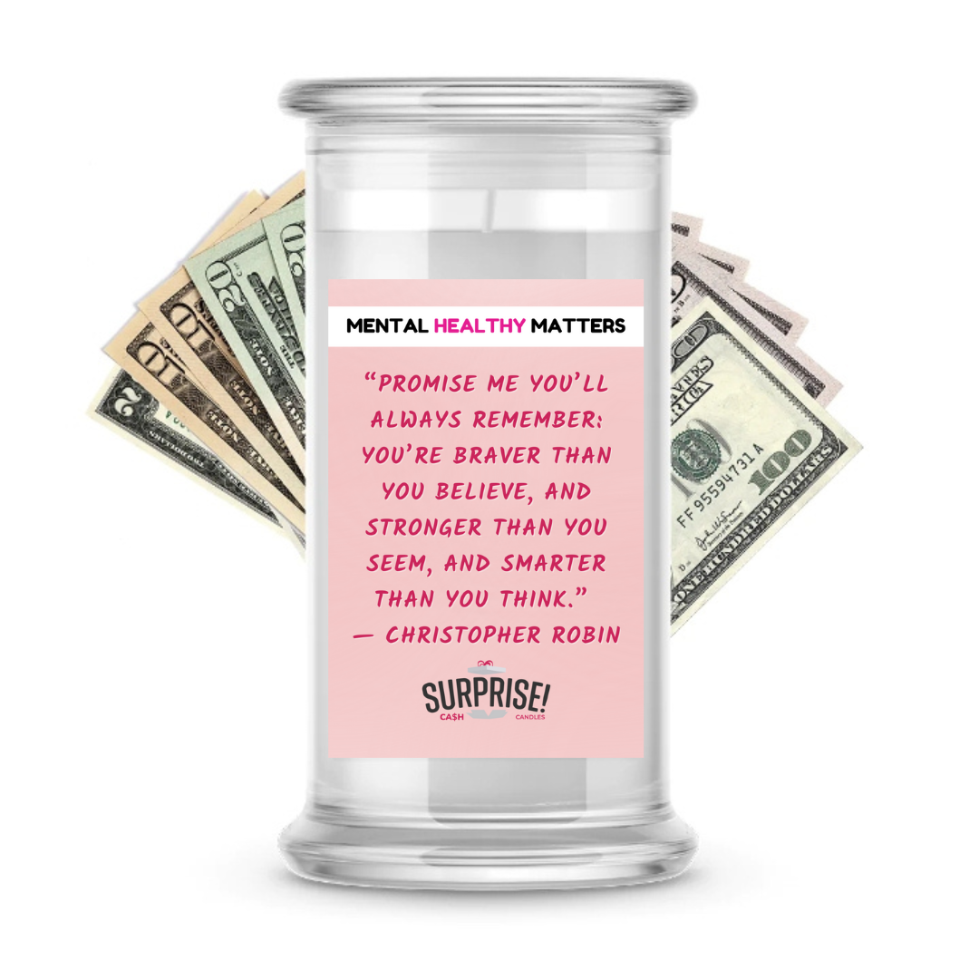 PROMISE ME YOU'LL ALWAYS REMEMBER: YOU'RE BRAVER THAN YOU BELIEVE, AND STRONGER THAN YOU SEEM, AND SMARTER THAN YOU THAN YOU THINK | MENTAL HEALTH CASH CANDLES