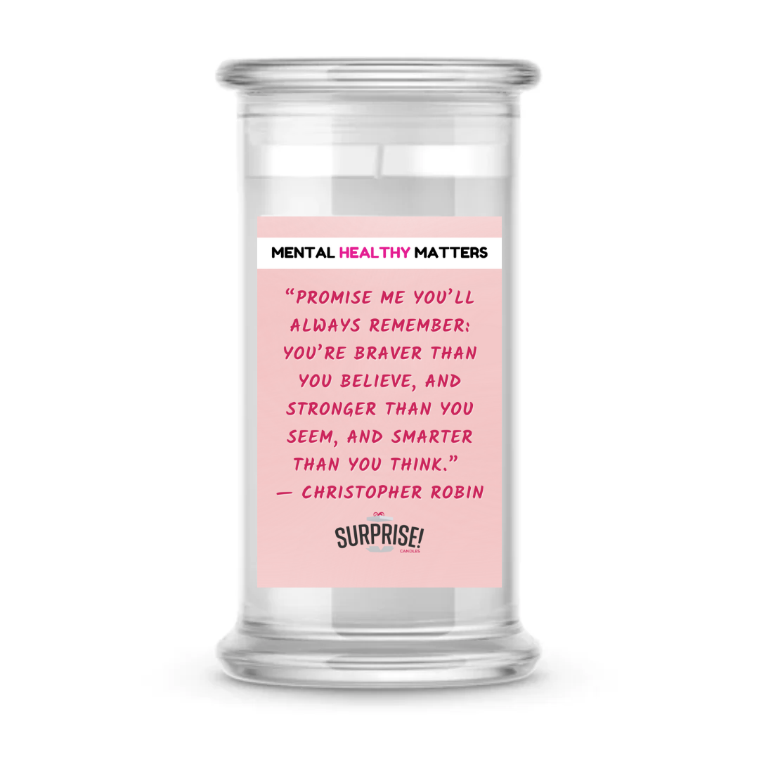 PROMISE ME YOU'LL ALWAYS REMEMBER: YOU'RE BRAVER THAN YOU BELIEVE, AND STRONGER THAN YOU SEEM, AND SMARTER THAN YOU THAN YOU THINK | MENTAL HEALTH CANDLES