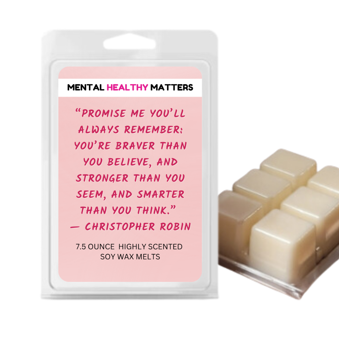 PROMISE ME YOU'LL ALWAYS REMEMBER: YOU'RE BRAVER THAN YOU BELIEVE, AND STRONGER THAN YOU SEEM, AND SMARTER THAN YOU THAN YOU THINK | MENTAL HEALTH WAX MELTS