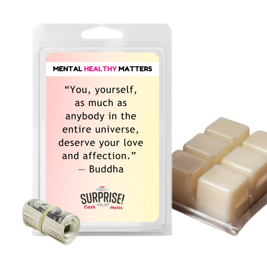 YOU, YOURSELF, AS MUCH AS NOBODY IN THE ENTIRE UNIVERSE DESERVE YOUR LOVE AND AFFECTION - BUDDHA | MENTAL HEALTH CASH WAX MELTS