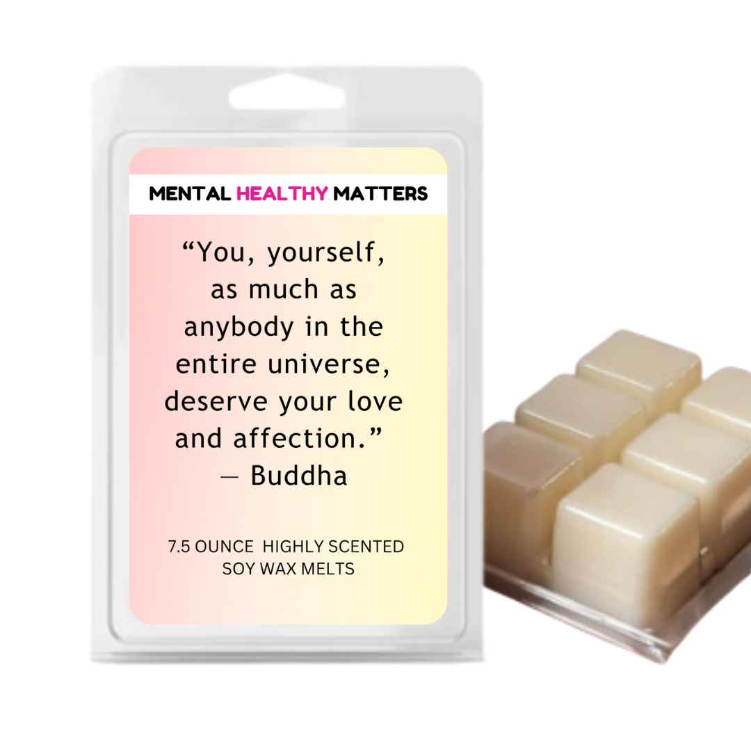 YOU, YOURSELF, AS MUCH AS NOBODY IN THE ENTIRE UNIVERSE DESERVE YOUR LOVE AND AFFECTION - BUDDHA | MENTAL HEALTH WAX MELTS