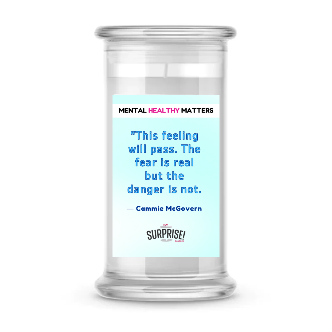 THIS FEELING WILL PASS. THE FEAR IS REAL BUT THE DANGER IS NOT - CAMMIE MCGOVERN | MENTAL HEALTH CANDLES