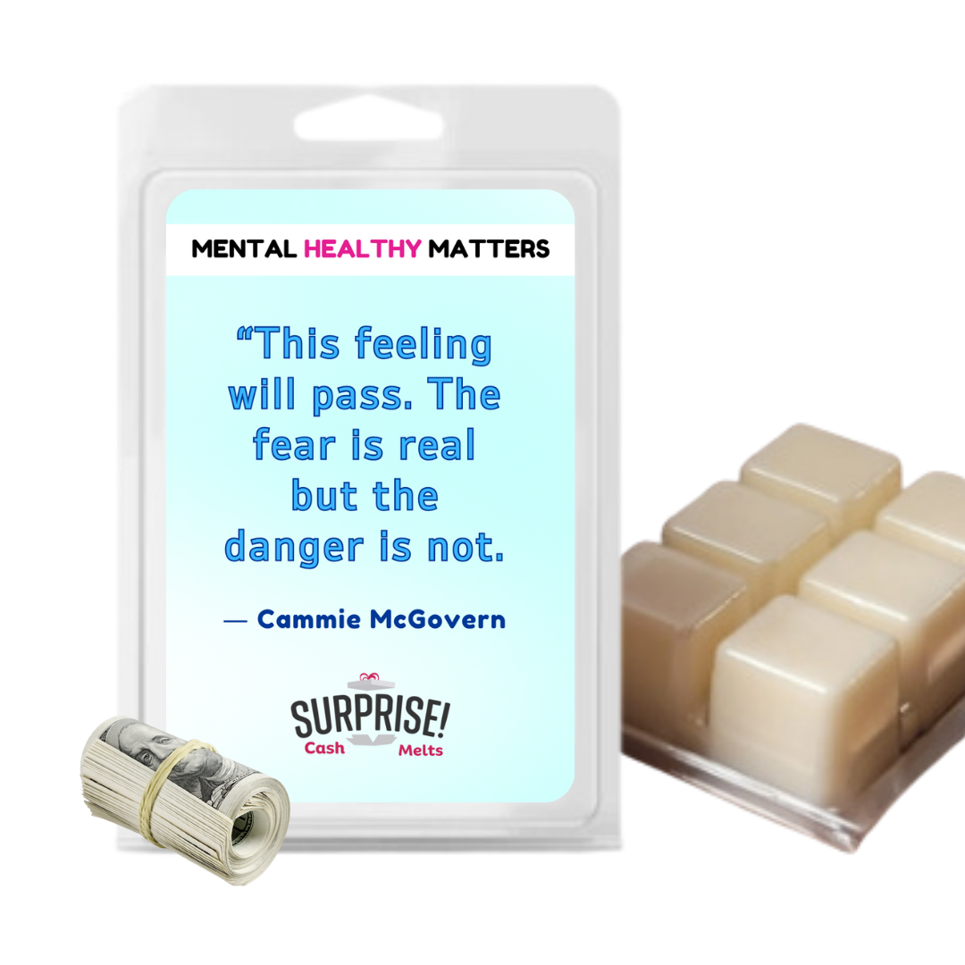 THIS FEELING WILL PASS. THE FEAR IS REAL BUT THE DANGER IS NOT - CAMMIE MCGOVERN | MENTAL HEALTH CASH WAX MELTS