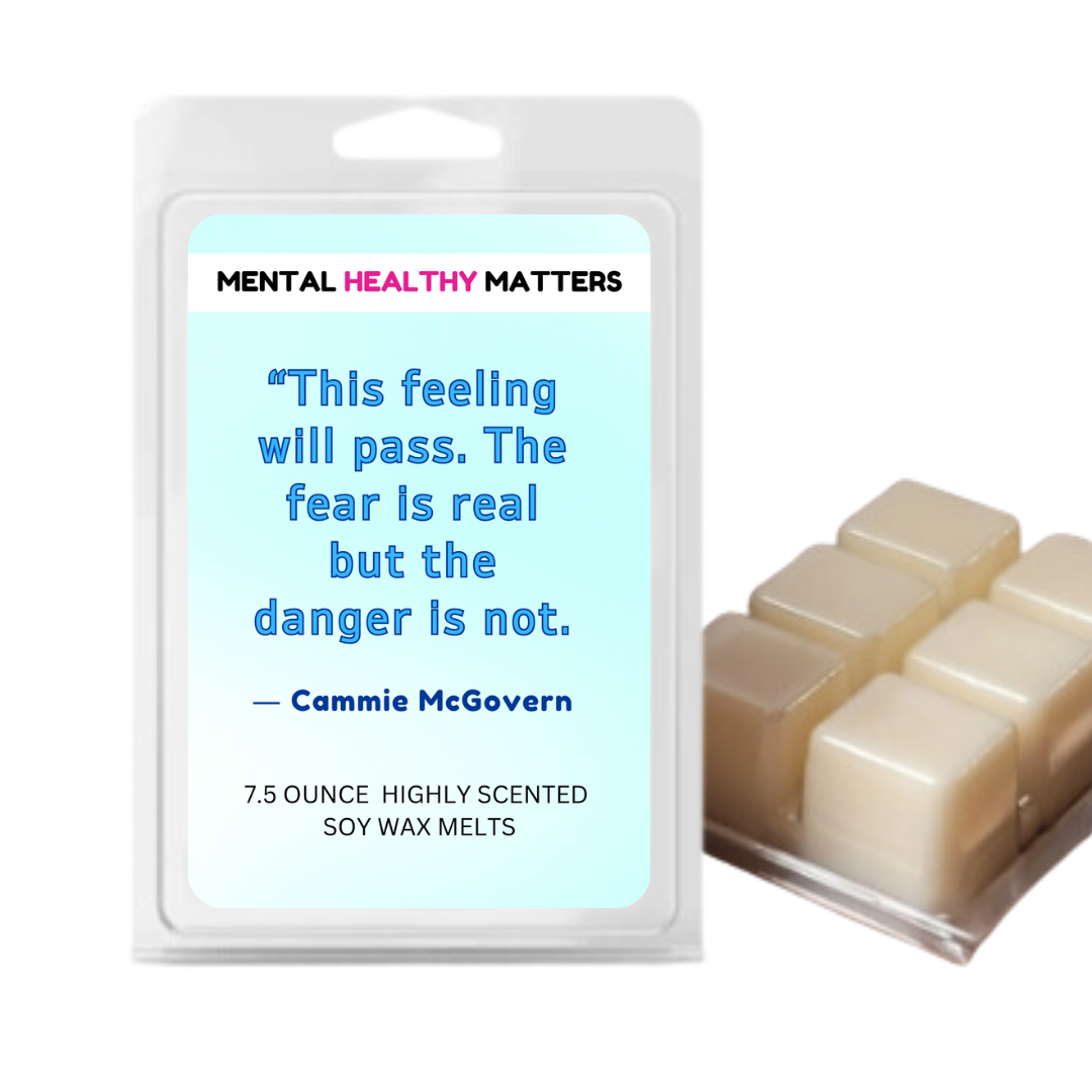 THIS FEELING WILL PASS. THE FEAR IS REAL BUT THE DANGER IS NOT - CAMMIE MCGOVERN | MENTAL HEALTH WAX MELTS