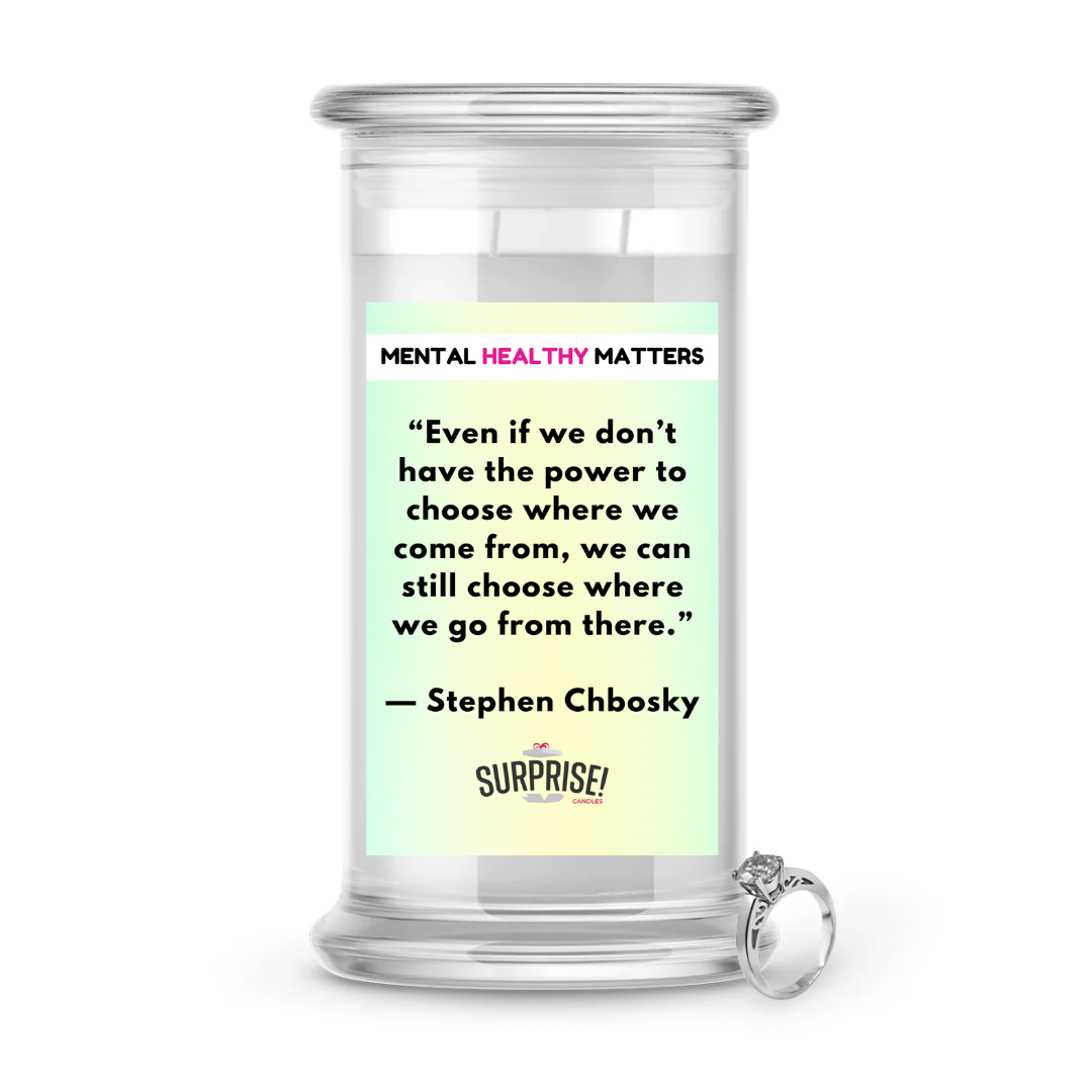 EVEN IF WE DON'T HAVE THE POWER TO CHOOSE WHERE WE COME FROM, WE CAN STILL CHOOSE WHERE WE GO FROM THERE - STEPHEN CHBOSKY | MENTAL HEALTH JEWELRY CANDLES